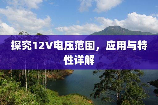 探究12V电压范围，应用与特性详解