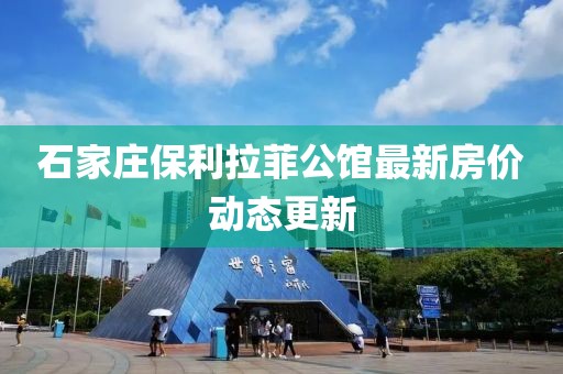 石家庄保利拉菲公馆最新房价动态更新