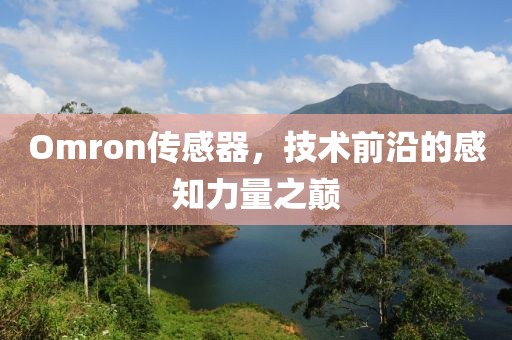 Omron传感器，技术前沿的感知力量之巅