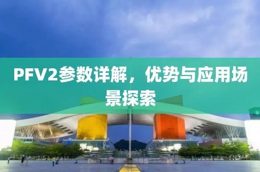 PFV2参数详解，优势与应用场景探索