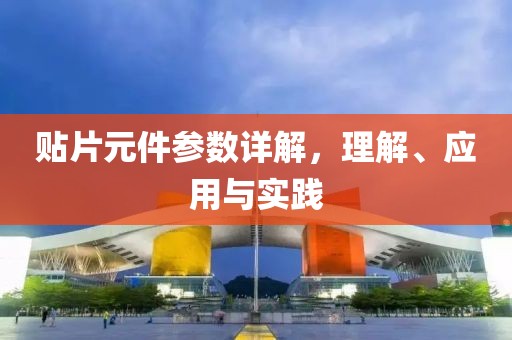 贴片元件参数详解，理解、应用与实践