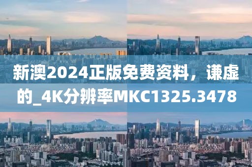 新澳2024正版免费资料，谦虚的_4K分辨率MKC1325.3478
