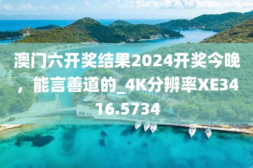 澳门六开奖结果2024开奖今晚，能言善道的_4K分辨率XE3416.5734