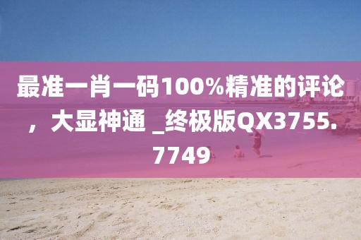 最准一肖一码100%精准的评论，大显神通 _终极版QX3755.7749