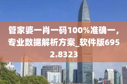 管家婆一肖一码100%准确一，专业数据解析方案_软件版6952.8323