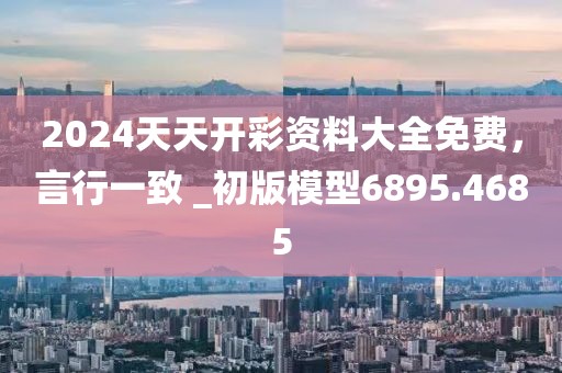 2024天天开彩资料大全免费，言行一致 _初版模型6895.4685