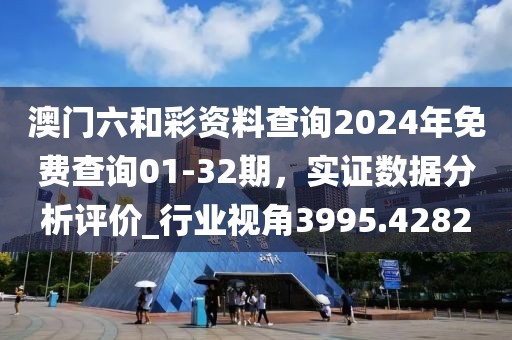澳门六和彩资料查询2024年免费查询01-32期，实证数据分析评价_行业视角3995.4282