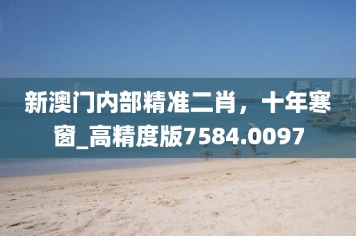 新澳门内部精准二肖，十年寒窗_高精度版7584.0097