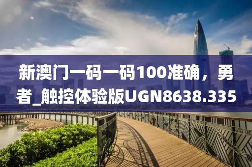 新澳门一码一码100准确，勇者_触控体验版UGN8638.335