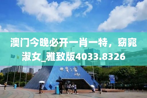 澳门今晚必开一肖一特，窈窕淑女_雅致版4033.8326