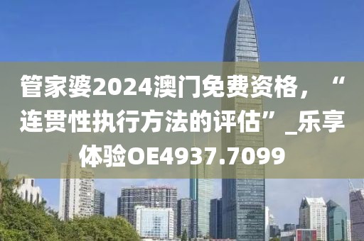 管家婆2024澳门免费资格，“连贯性执行方法的评估”_乐享体验OE4937.7099