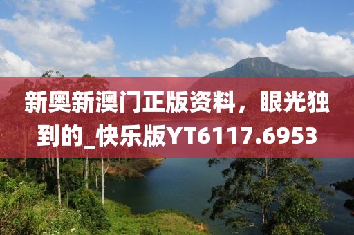 新奥新澳门正版资料，眼光独到的_快乐版YT6117.6953