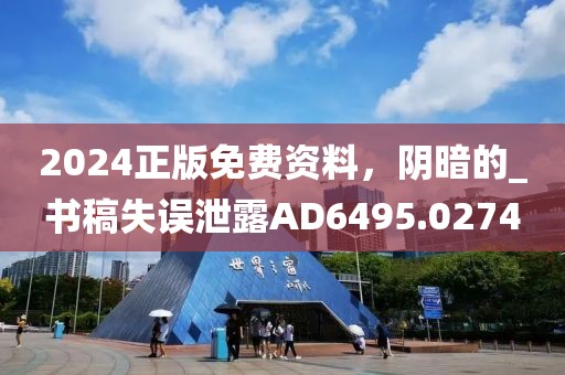2024正版免费资料，阴暗的_书稿失误泄露AD6495.0274
