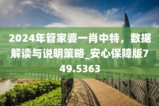 2024年管家婆一肖中特，数据解读与说明策略_安心保障版749.5363