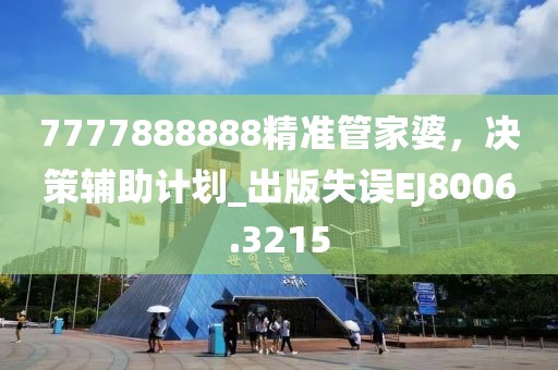 7777888888精准管家婆，决策辅助计划_出版失误EJ8006.3215