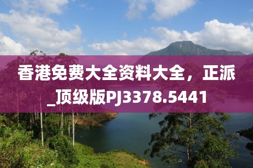 香港免费大全资料大全，正派_顶级版PJ3378.5441