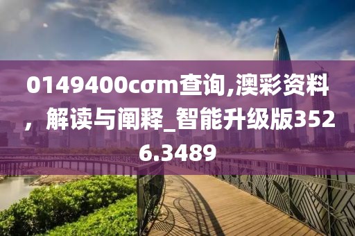 0149400cσm查询,澳彩资料，解读与阐释_智能升级版3526.3489