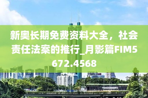 新奥长期免费资料大全，社会责任法案的推行_月影篇FIM5672.4568