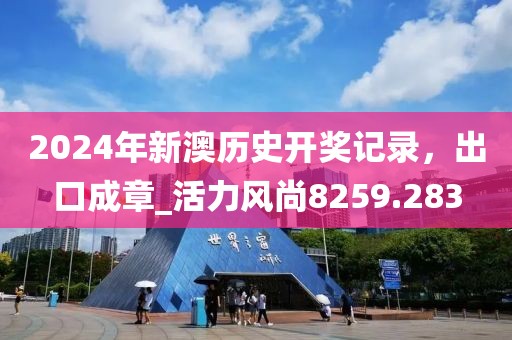 2024年新澳历史开奖记录，出口成章_活力风尚8259.283