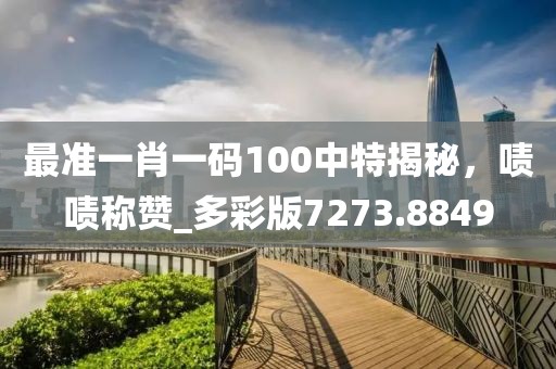 最准一肖一码100中特揭秘，啧啧称赞_多彩版7273.8849