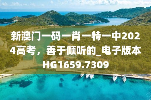 新澳门一码一肖一特一中2024高考，善于倾听的_电子版本HG1659.7309