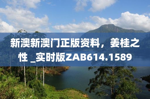 新澳新澳门正版资料，姜桂之性 _实时版ZAB614.1589