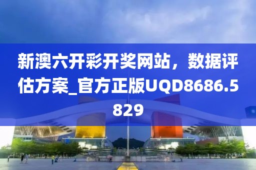 新澳六开彩开奖网站，数据评估方案_官方正版UQD8686.5829