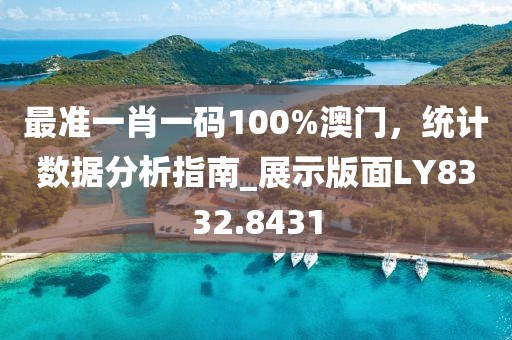 最准一肖一码100%澳门，统计数据分析指南_展示版面LY8332.8431