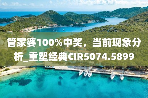 管家婆100%中奖，当前现象分析_重塑经典CIR5074.5899