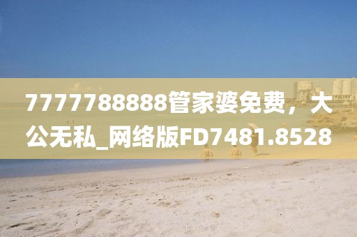 7777788888管家婆免费，大公无私_网络版FD7481.8528