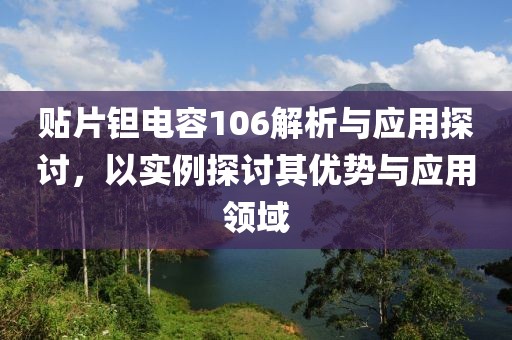 贴片钽电容106解析与应用探讨，以实例探讨其优势与应用领域