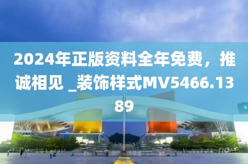 2024年正版资料全年免费，推诚相见 _装饰样式MV5466.1389