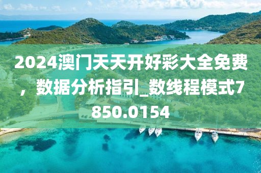 2024澳门天天开好彩大全免费，数据分析指引_数线程模式7850.0154