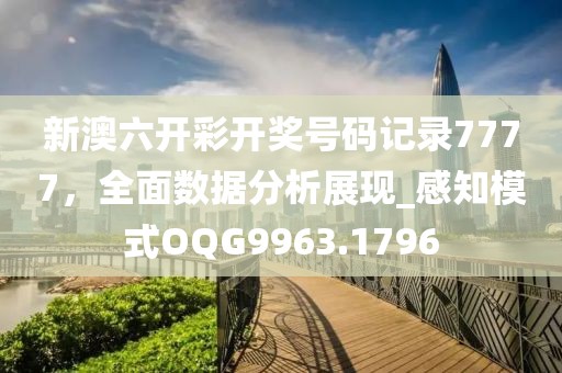 新澳六开彩开奖号码记录7777，全面数据分析展现_感知模式OQG9963.1796