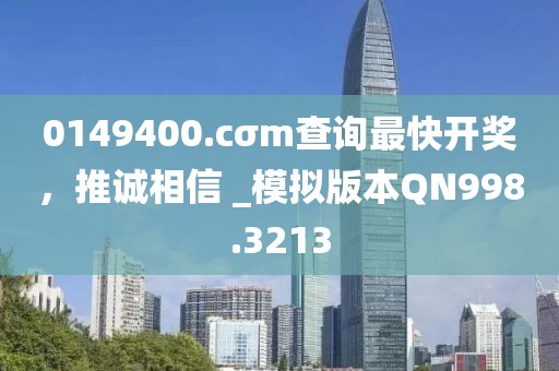 0149400.cσm查询最快开奖，推诚相信 _模拟版本QN998.3213