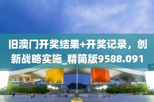 旧澳门开奖结果+开奖记录，创新战略实施_精简版9588.091