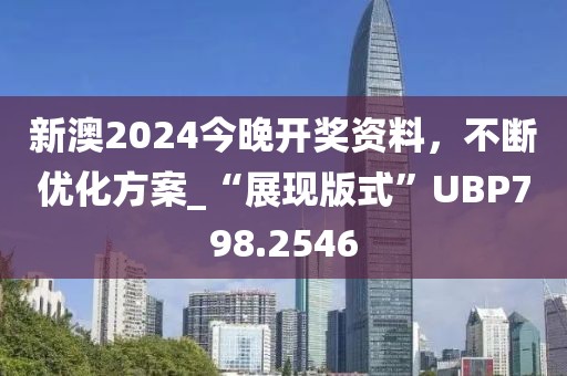 新澳2024今晚开奖资料，不断优化方案_“展现版式”UBP798.2546