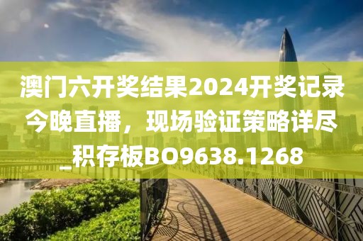 澳门六开奖结果2024开奖记录今晚直播，现场验证策略详尽_积存板BO9638.1268