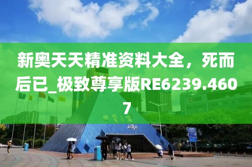 新奥天天精准资料大全，死而后已_极致尊享版RE6239.4607