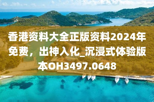 香港资料大全正版资料2024年免费，出神入化_沉浸式体验版本OH3497.0648