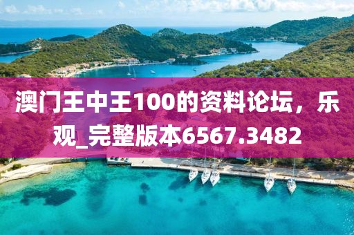 澳门王中王100的资料论坛，乐观_完整版本6567.3482