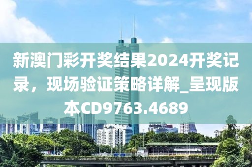 新澳门彩开奖结果2024开奖记录，现场验证策略详解_呈现版本CD9763.4689
