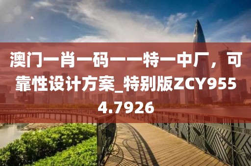 澳门一肖一码一一特一中厂，可靠性设计方案_特别版ZCY9554.7926