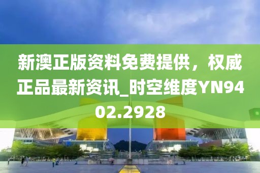新澳正版资料免费提供，权威正品最新资讯_时空维度YN9402.2928