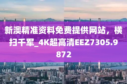 新澳精准资料免费提供网站，横扫千军_4K超高清EEZ7305.9872