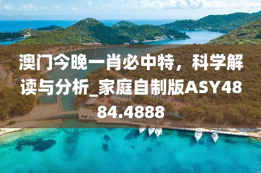 澳门今晚一肖必中特，科学解读与分析_家庭自制版ASY4884.4888