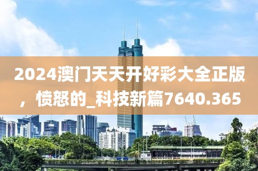 2024澳门天天开好彩大全正版，愤怒的_科技新篇7640.365