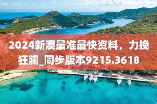2024新澳最准最快资料，力挽狂澜_同步版本9215.3618