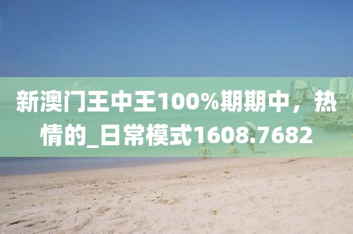 新澳门王中王100%期期中，热情的_日常模式1608.7682