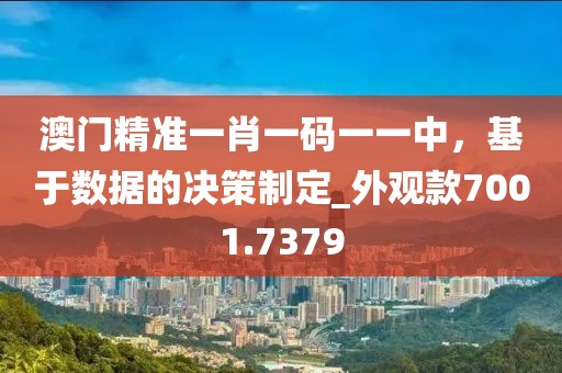 澳门精准一肖一码一一中，基于数据的决策制定_外观款7001.7379